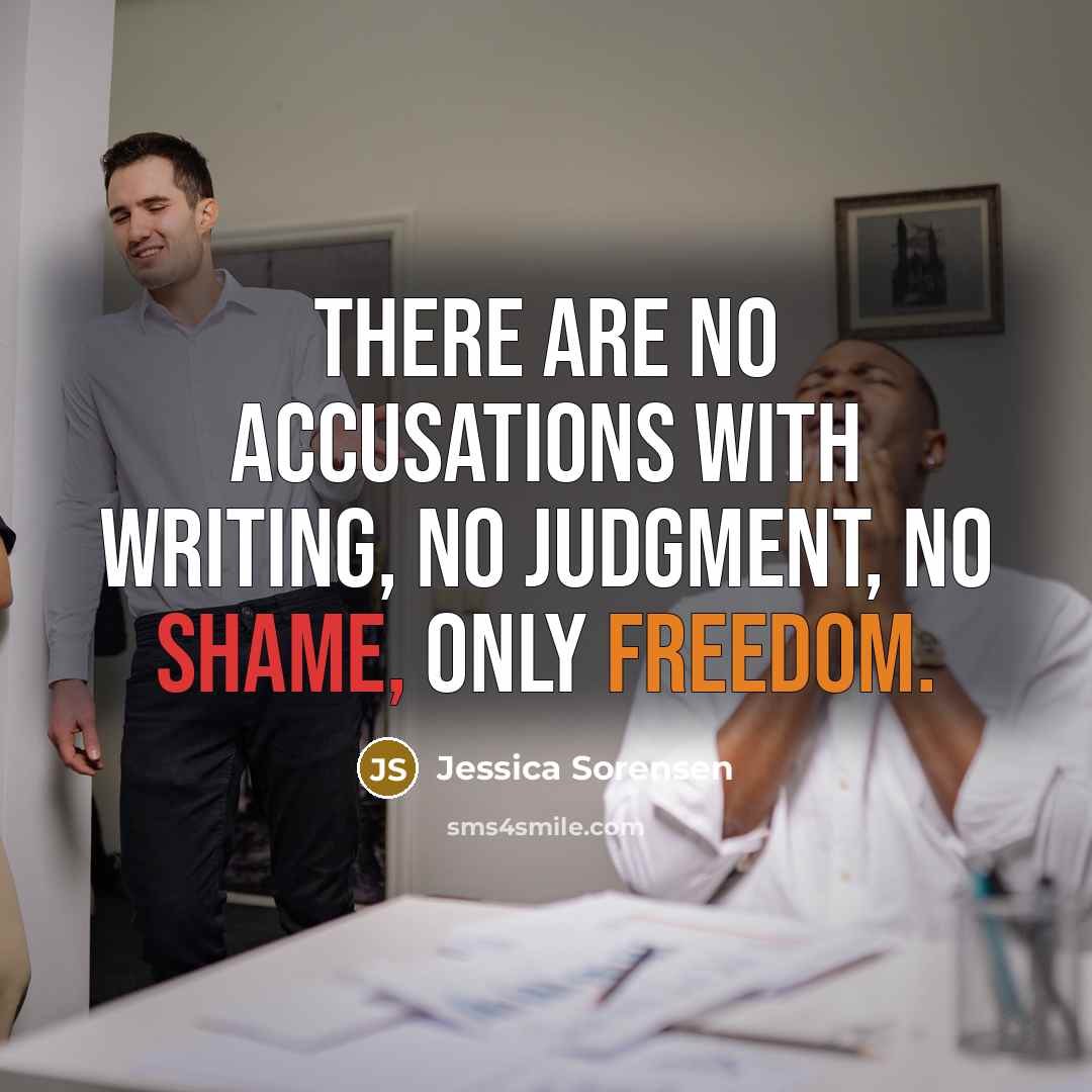 “There are no accusations with writing, no judgment, no shame,…” quote by Jessica Sorensen