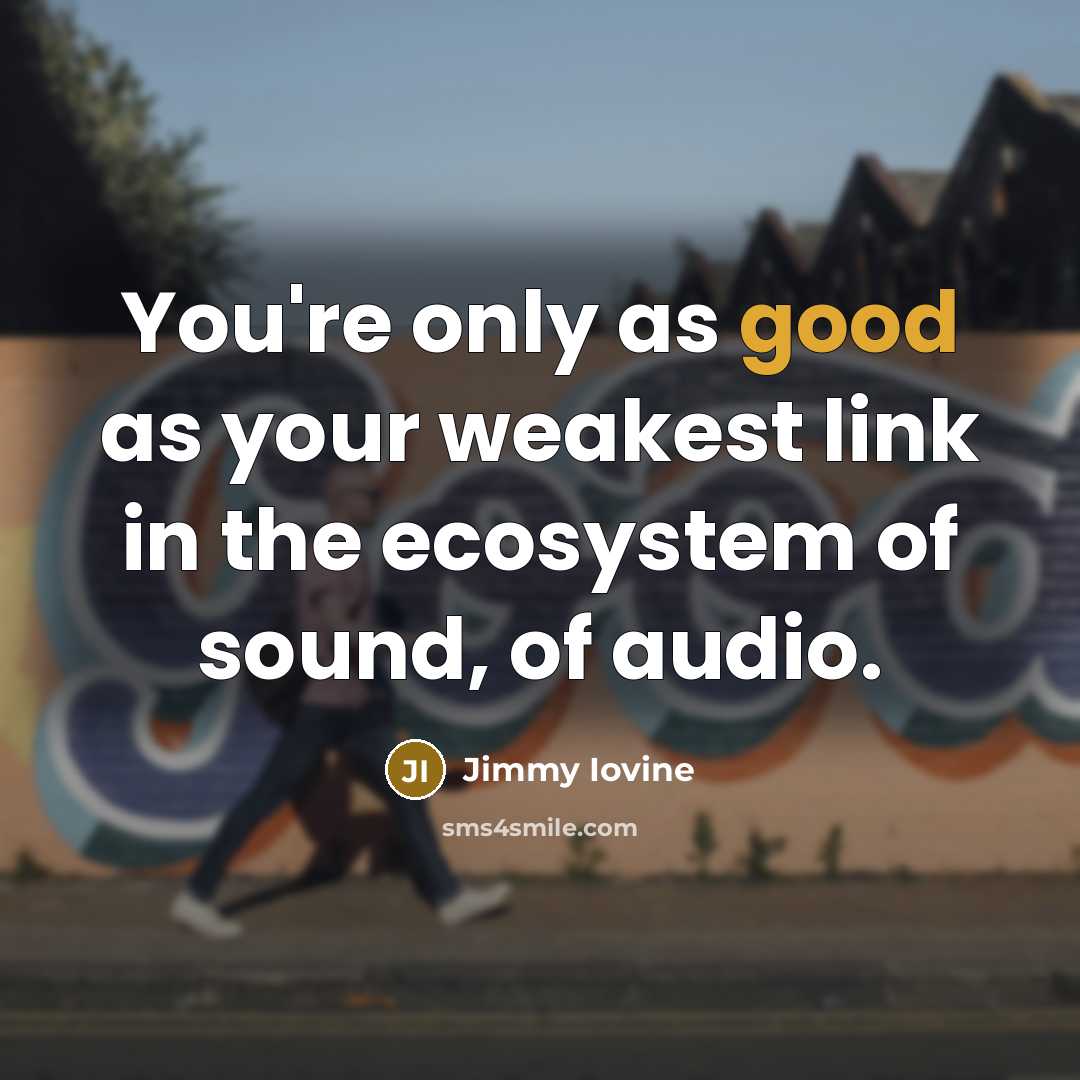 “You're only as good as your weakest link in the…” quote by Jimmy Iovine