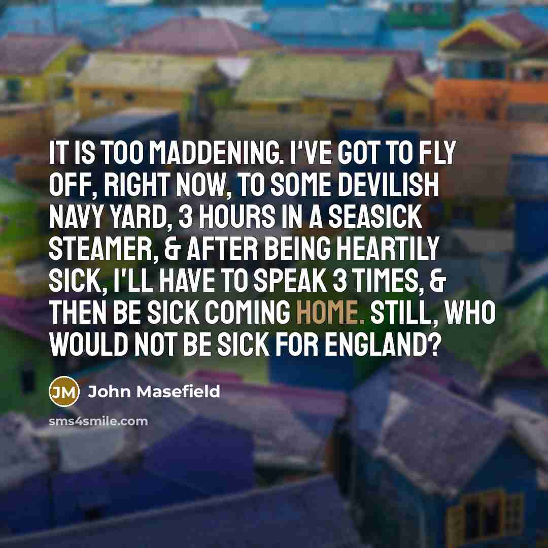 “It is too maddening. I've got to fly off, right…” quote by John Masefield