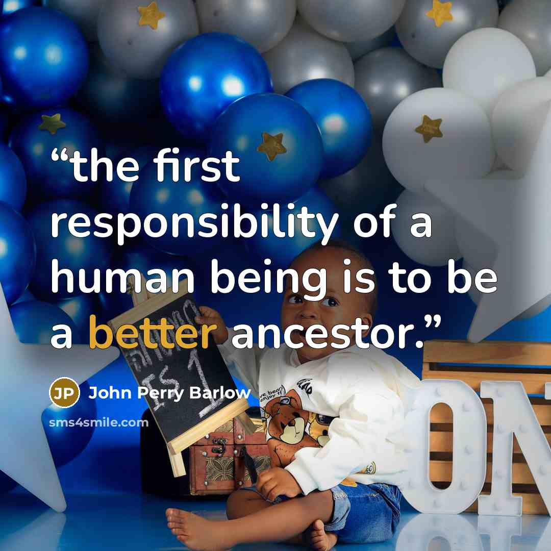 “the first responsibility of a human being is to be a better ancestor.” quote by John Perry Barlow