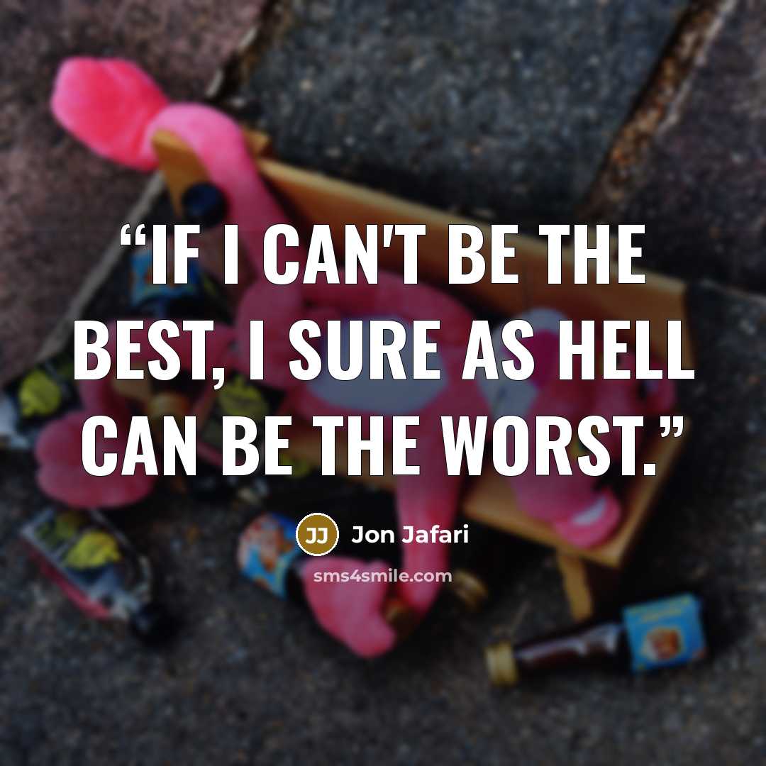 “If I can't be the best, I sure as hell can be the worst.” quote by Jon Jafari
