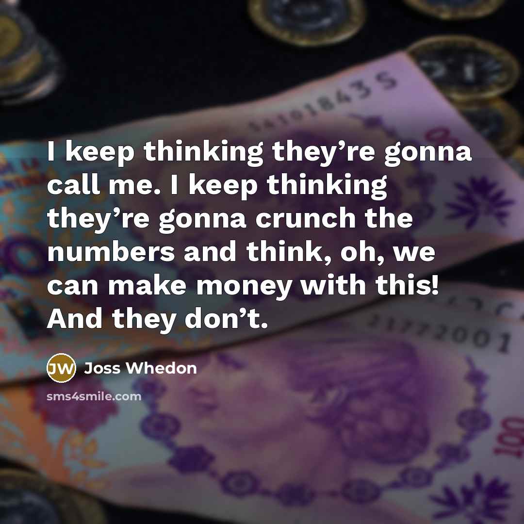 “I keep thinking they’re gonna call me. I keep thinking…” quote by Joss Whedon