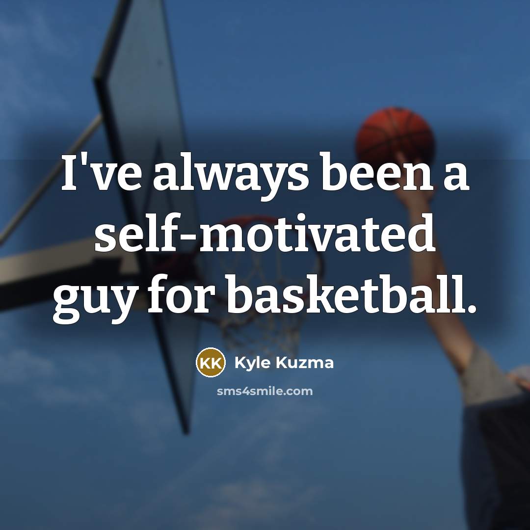 “I've always been a self-motivated guy for basketball.…” quote by Kyle Kuzma