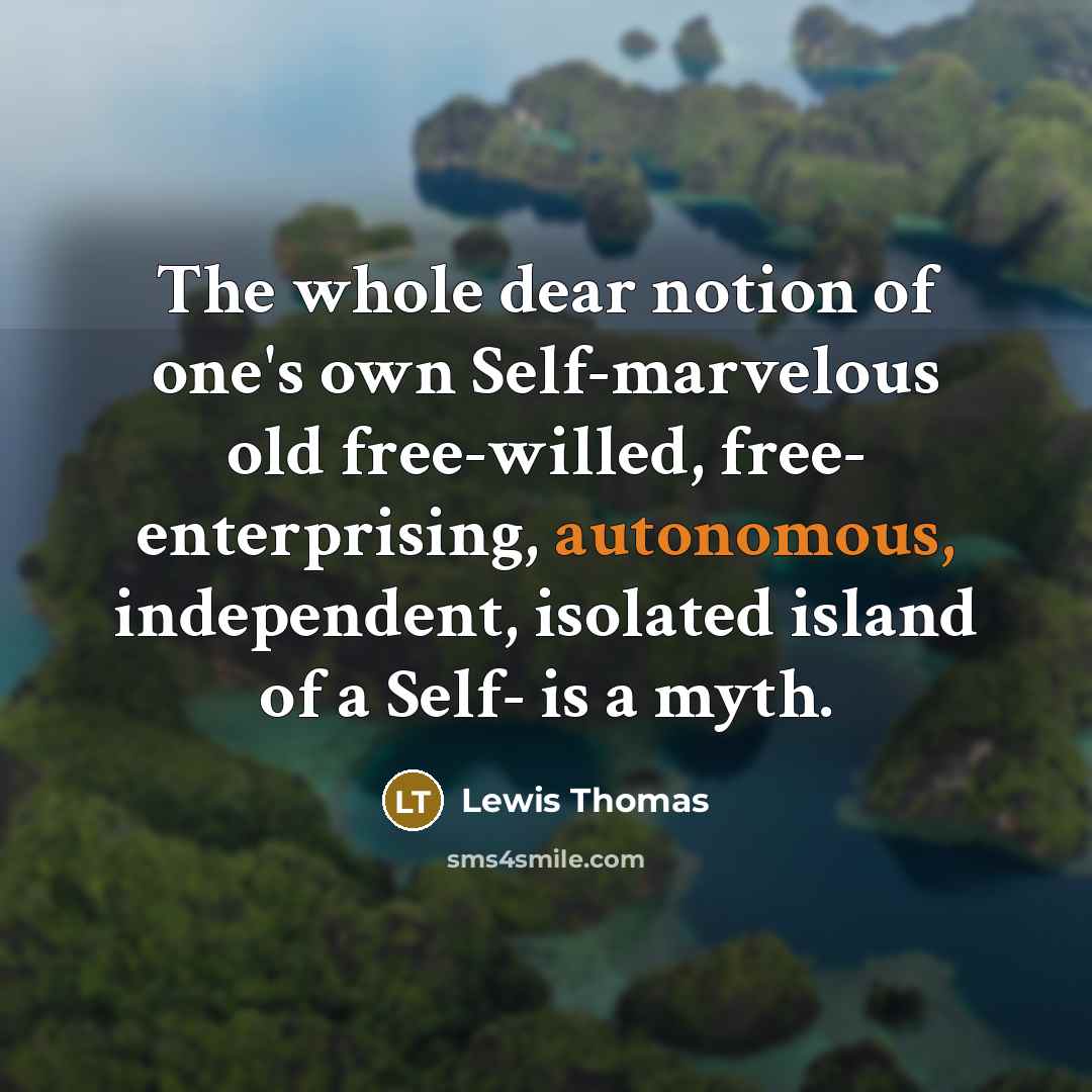 “The whole dear notion of one's own Self-marvelous old free-willed,…” quote by Lewis Thomas