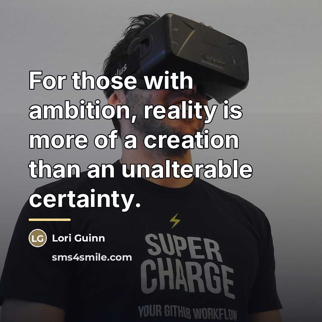 “For those with ambition, reality is more of a creation…” quote by Lori Guinn