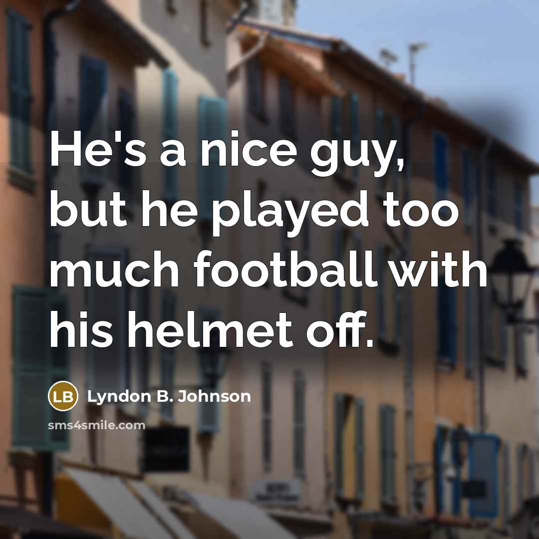 “He's a nice guy, but he played too much football…” quote by Lyndon B. Johnson