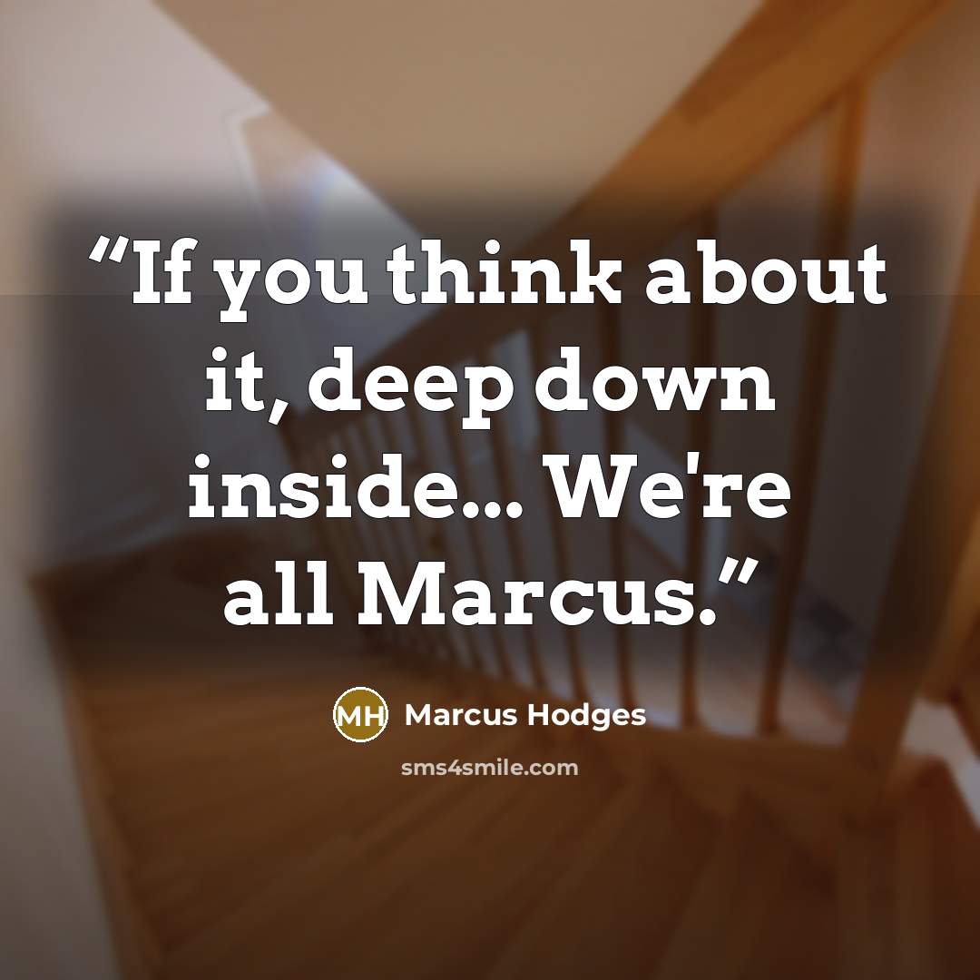 “If you think about it, deep down inside... We're all Marcus.” quote by Marcus Hodges