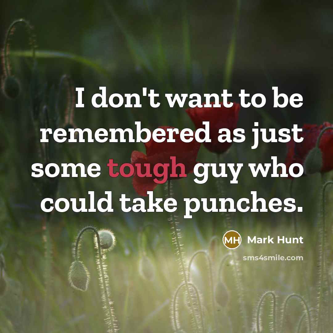“I don't want to be remembered as just some tough…” quote by Mark Hunt