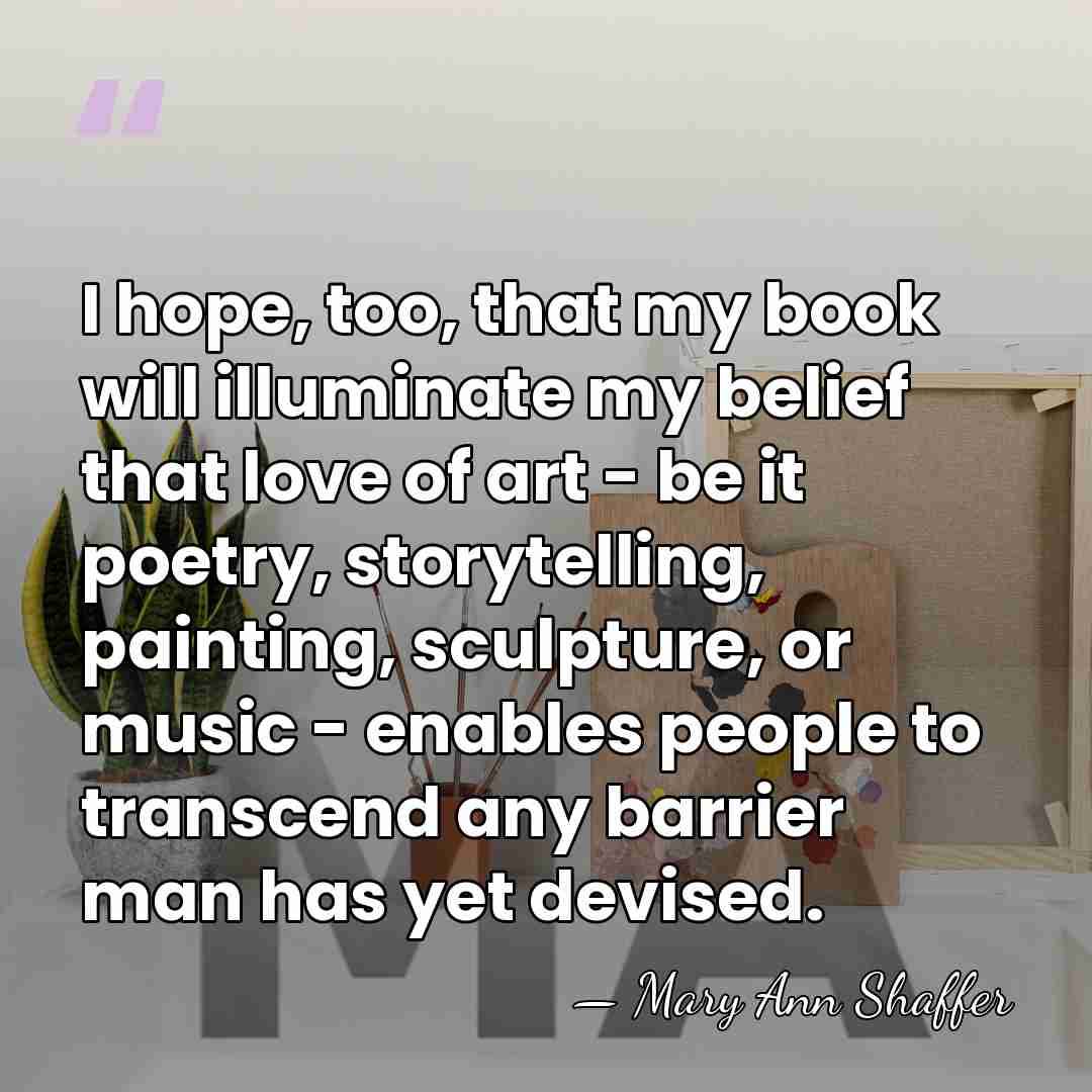 I hope, too, that my book will illuminate my belief that love&hellip; - Mary Ann Shaffer
