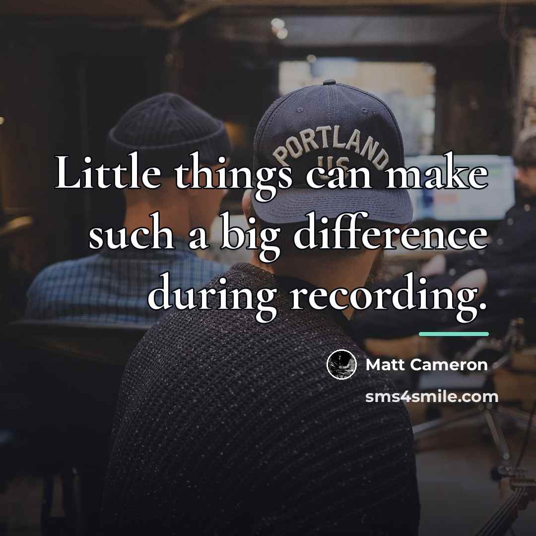 “Little things can make such a big difference during recording.…” quote by Matt Cameron