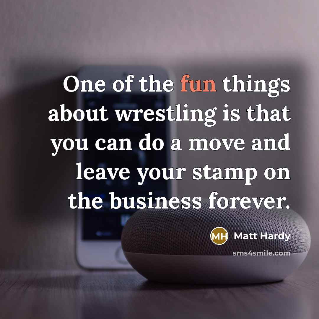“One of the fun things about wrestling is that you…” quote by Matt Hardy