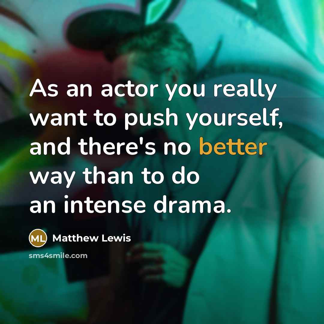 “As an actor you really want to push yourself, and there's no better way than to do an intense drama.” quote by Matthew Lewis