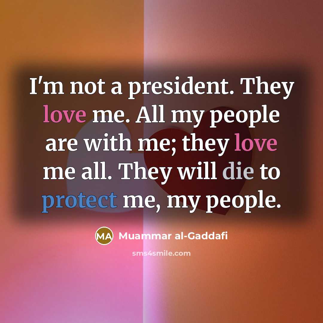 “I'm not a president. They love me. All my people…” quote by Muammar al-Gaddafi