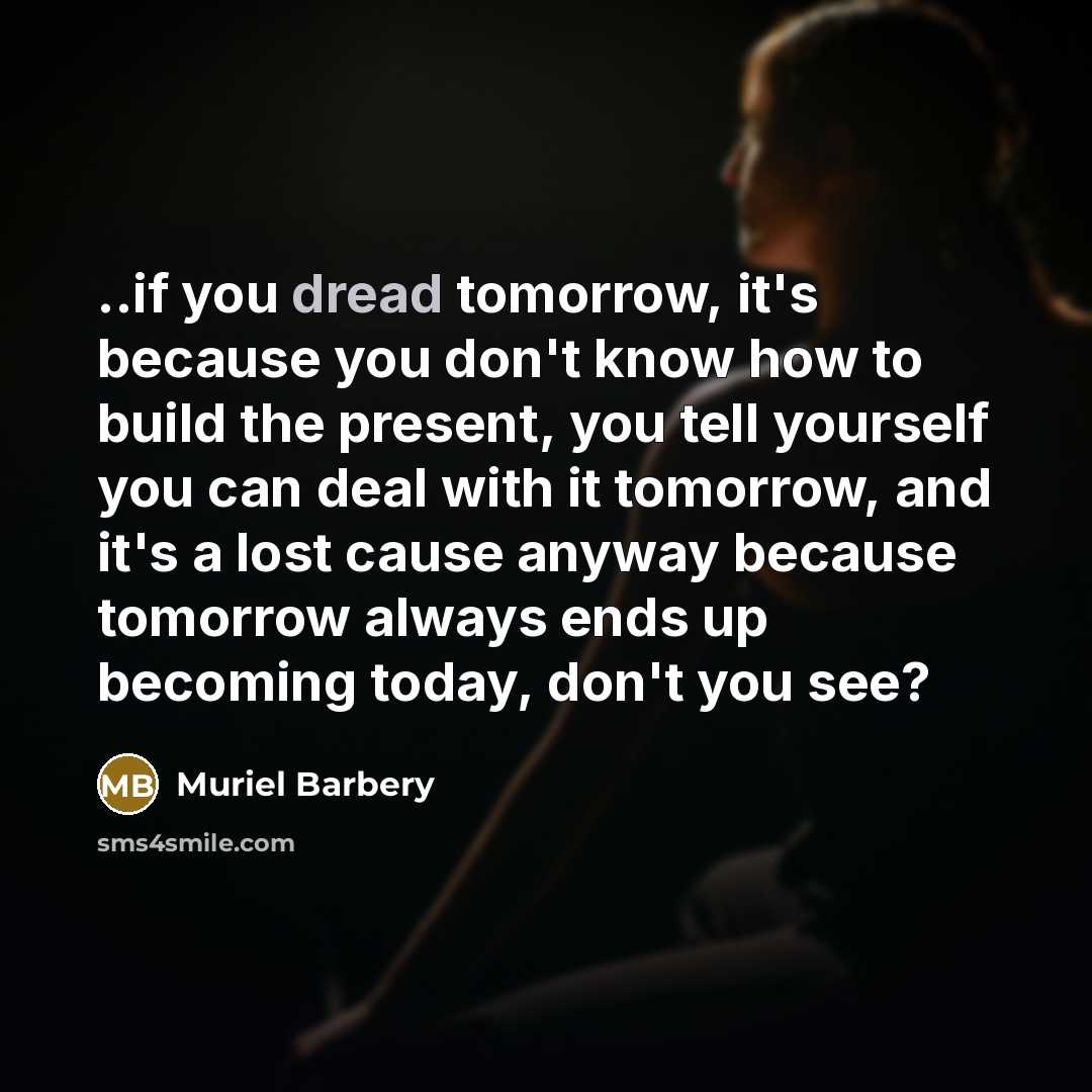 “..if you dread tomorrow, it's because you don't know how…” quote by Muriel Barbery