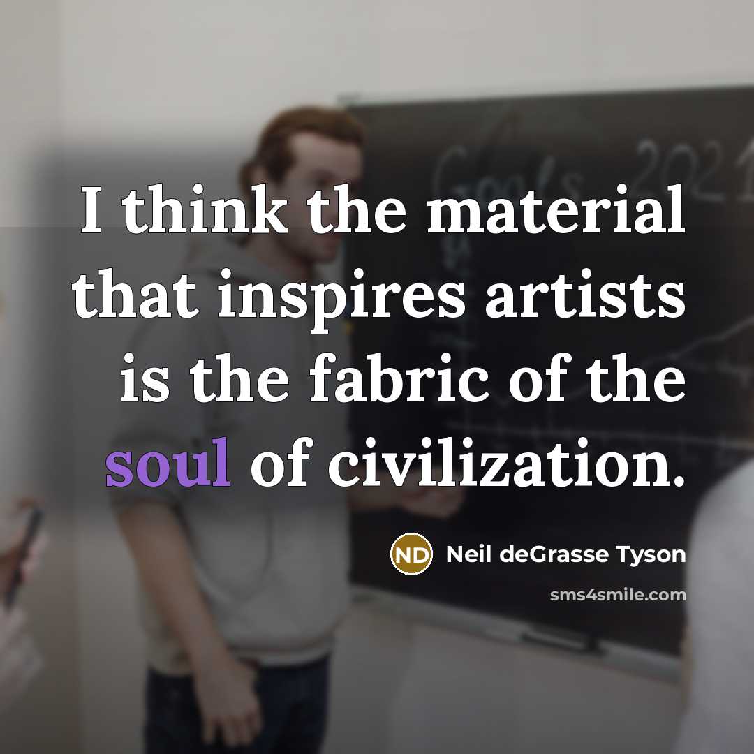 “I think the material that inspires artists is the fabric…” quote by Neil deGrasse Tyson