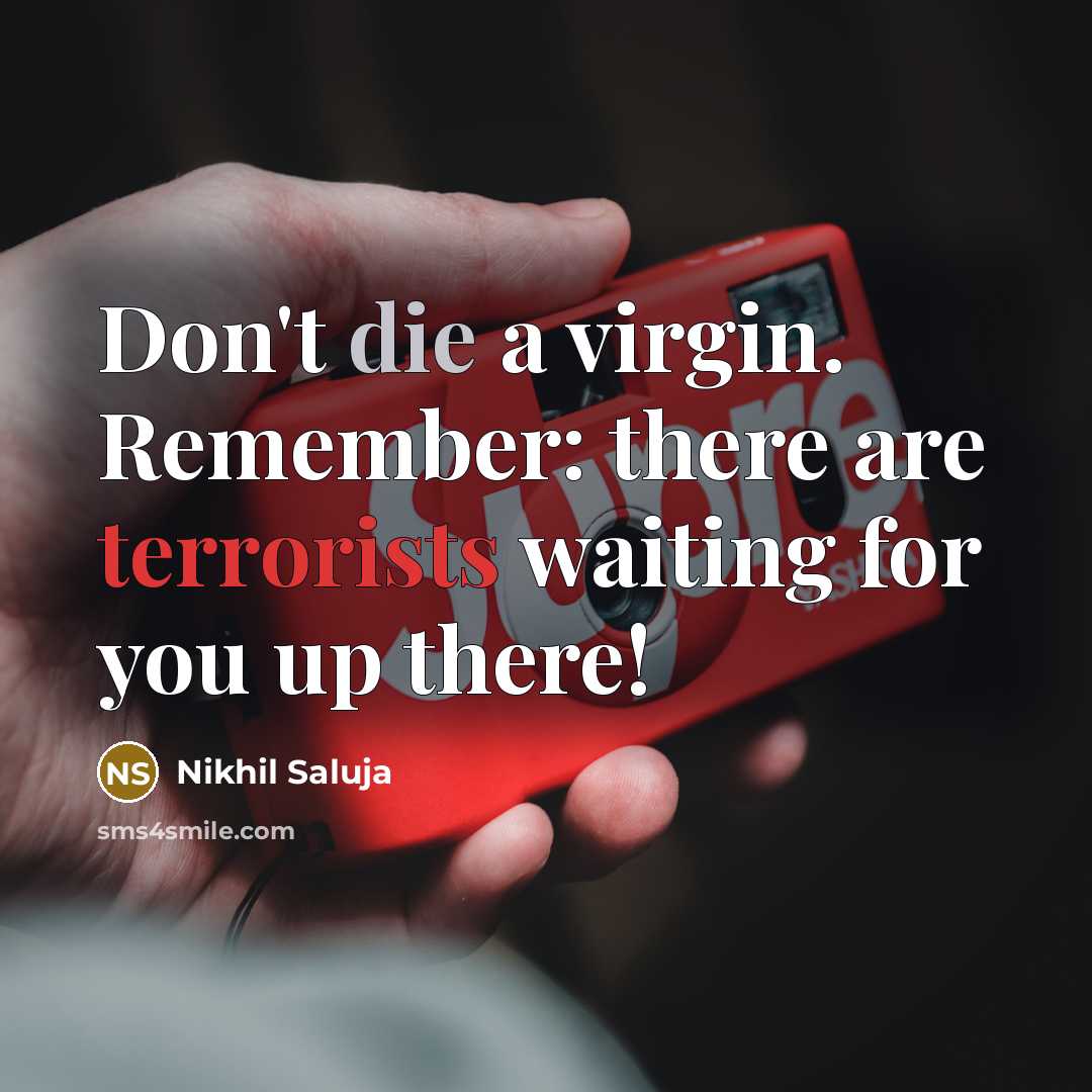 “Don't die a virgin. Remember: there are terrorists waiting for you up there!” quote by Nikhil Saluja