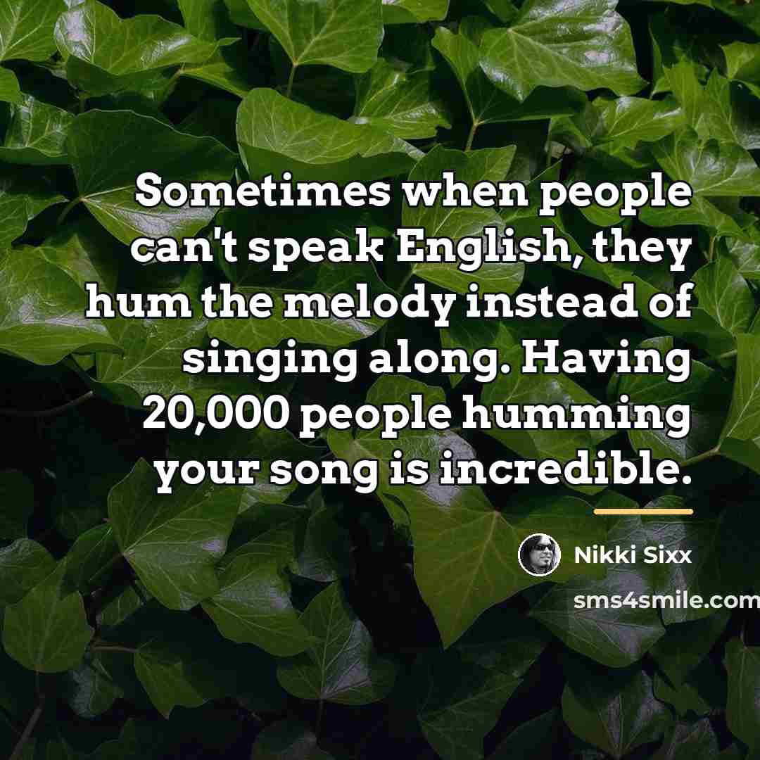 “Sometimes when people can't speak English, they hum the melody…” quote by Nikki Sixx