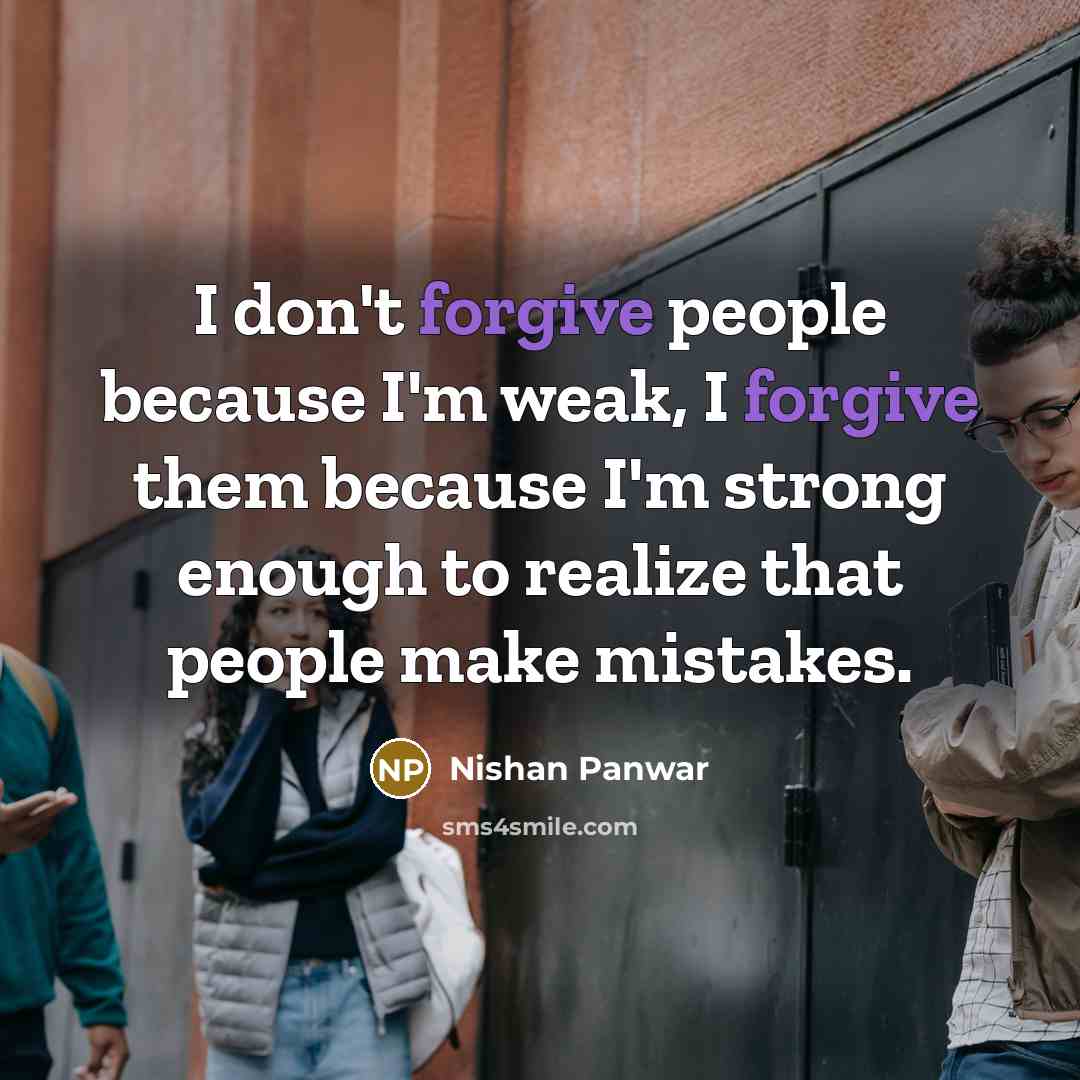 “I don't forgive people because I'm weak, I forgive them…” quote by Nishan Panwar