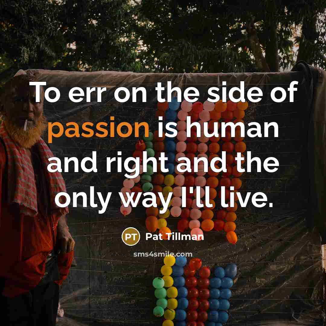 “To err on the side of passion is human and…” quote by Pat Tillman