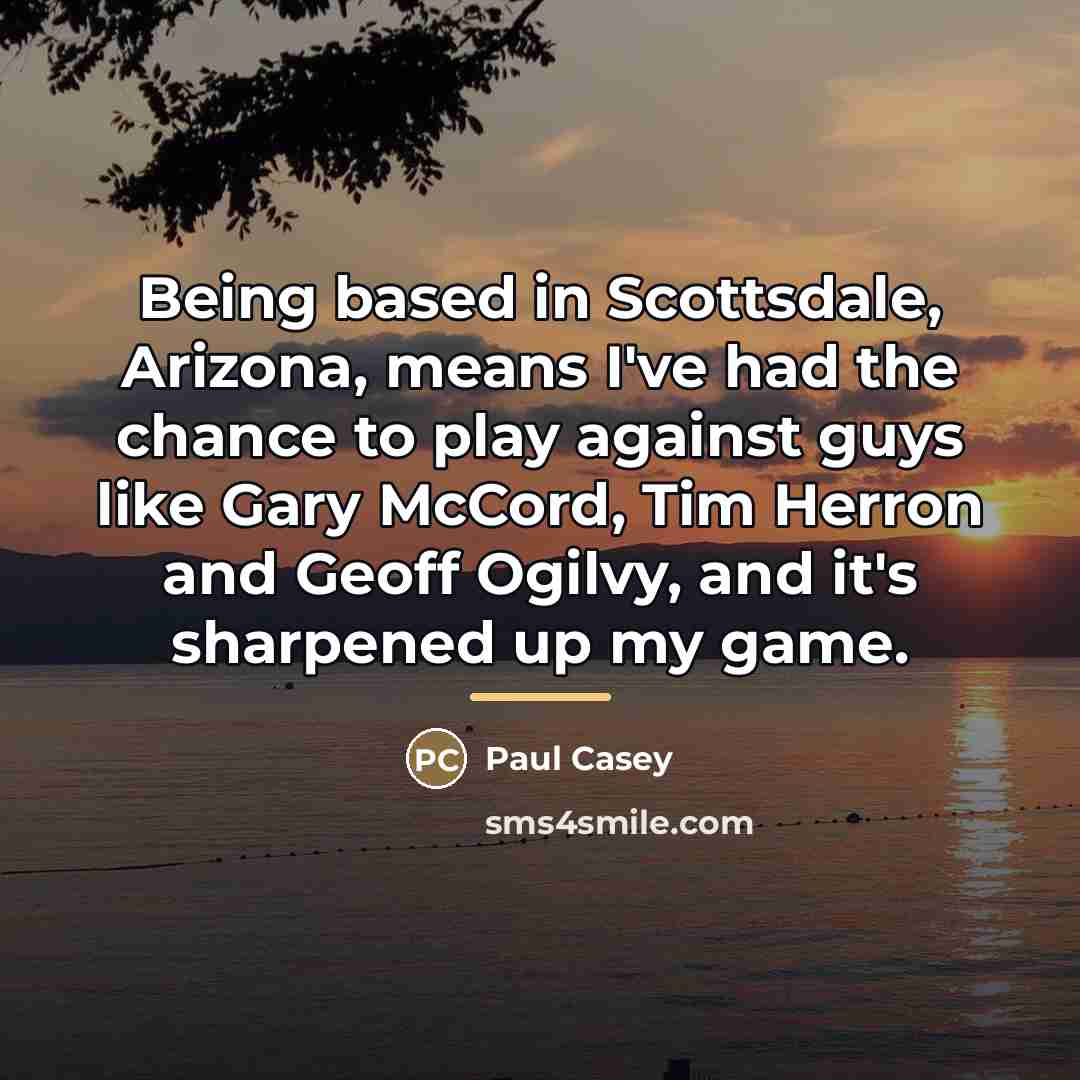 “Being based in Scottsdale, Arizona, means I've had the chance…” quote by Paul Casey