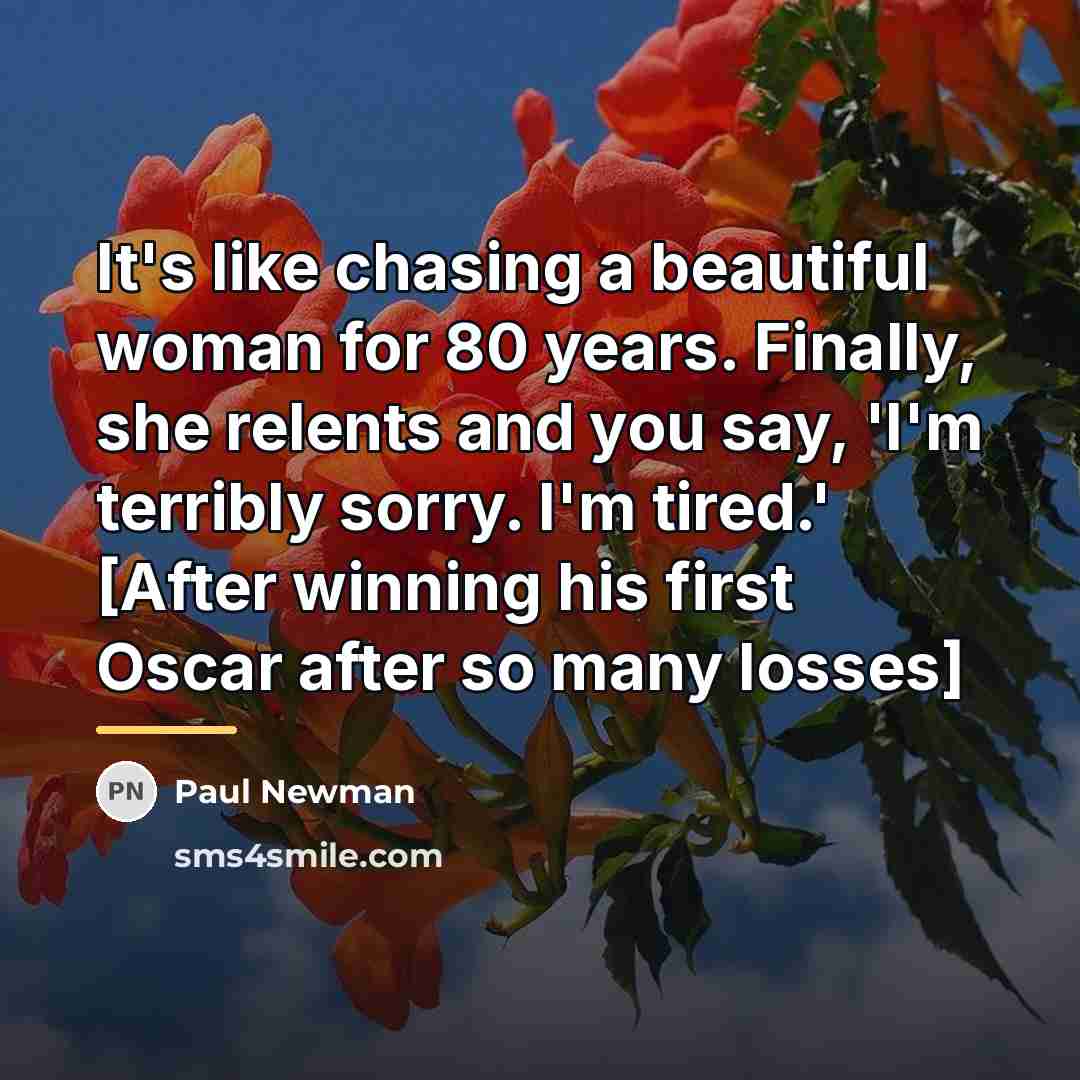 “It's like chasing a beautiful woman for 80 years. Finally,…” quote by Paul Newman