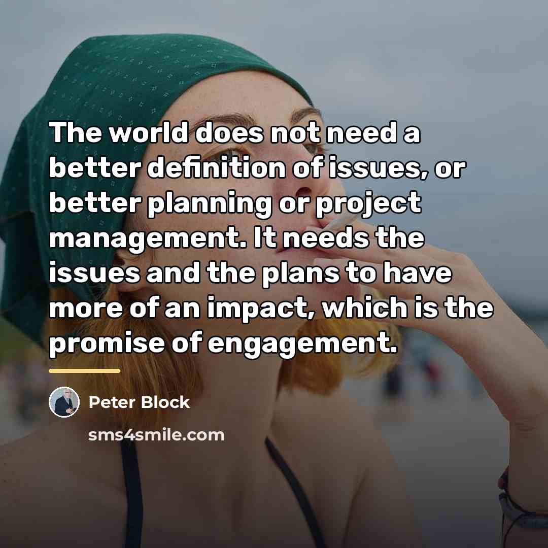 “The world does not need a better definition of issues,…” quote by Peter Block