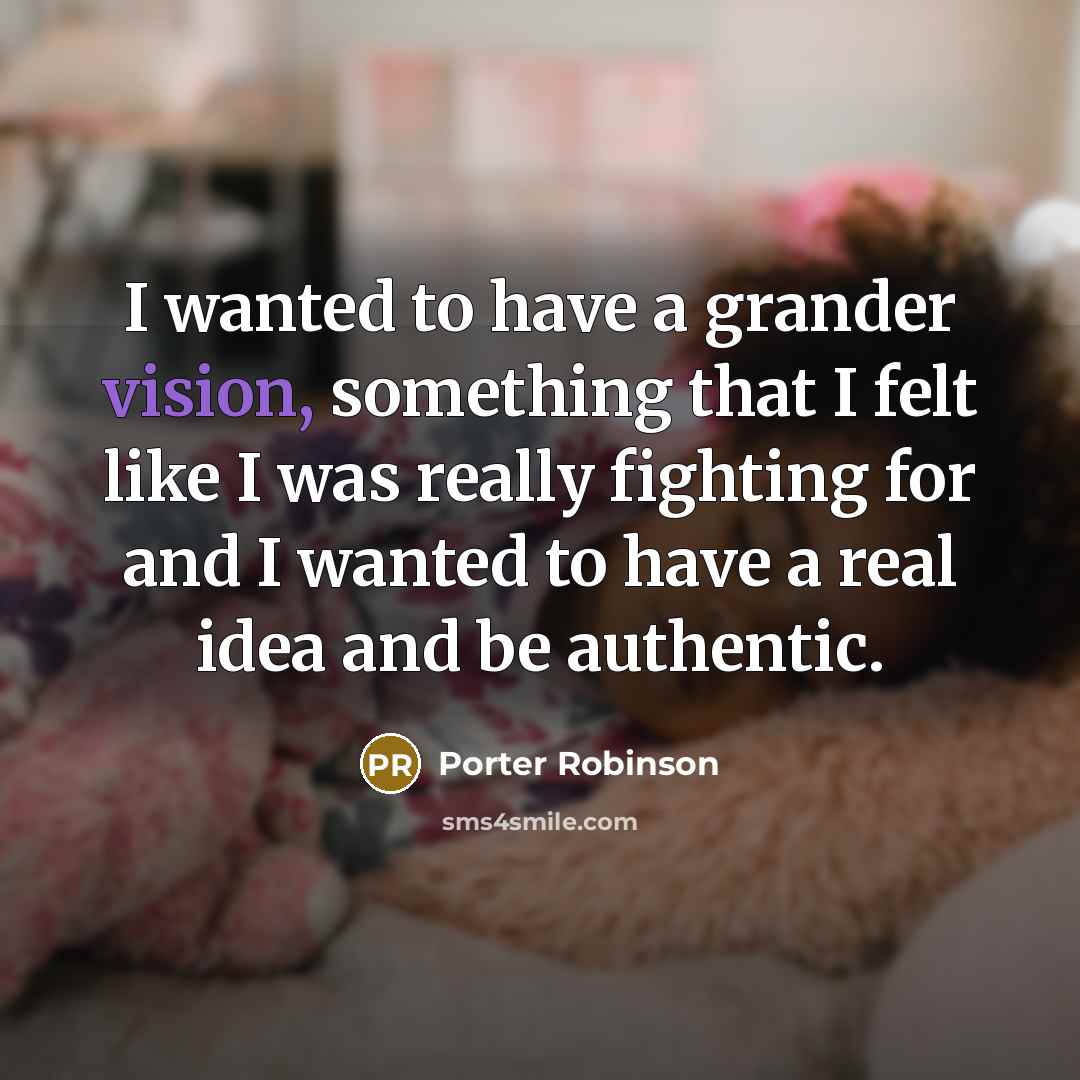 “I wanted to have a grander vision, something that I…” quote by Porter Robinson