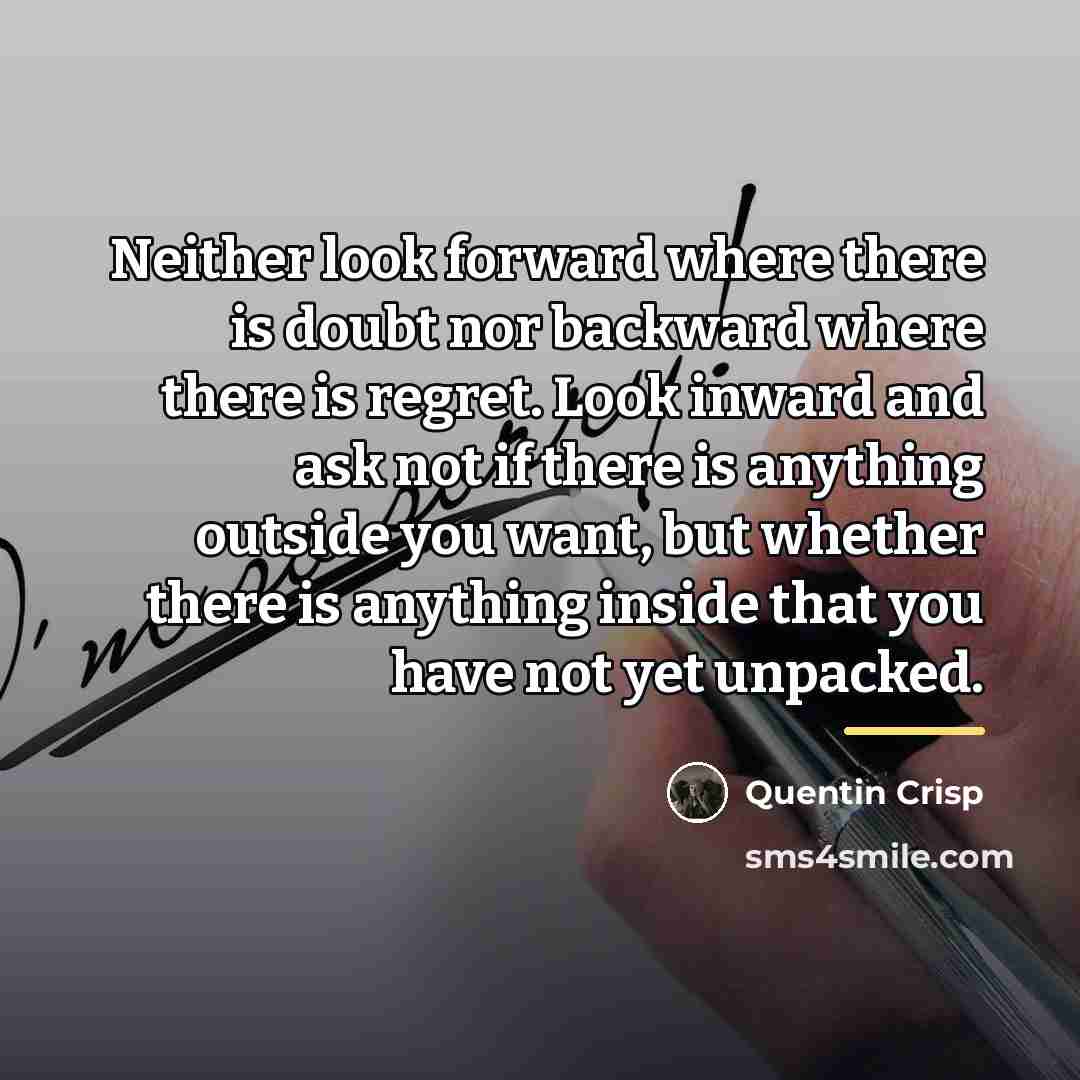 “Neither look forward where there is doubt nor backward where…” quote by Quentin Crisp