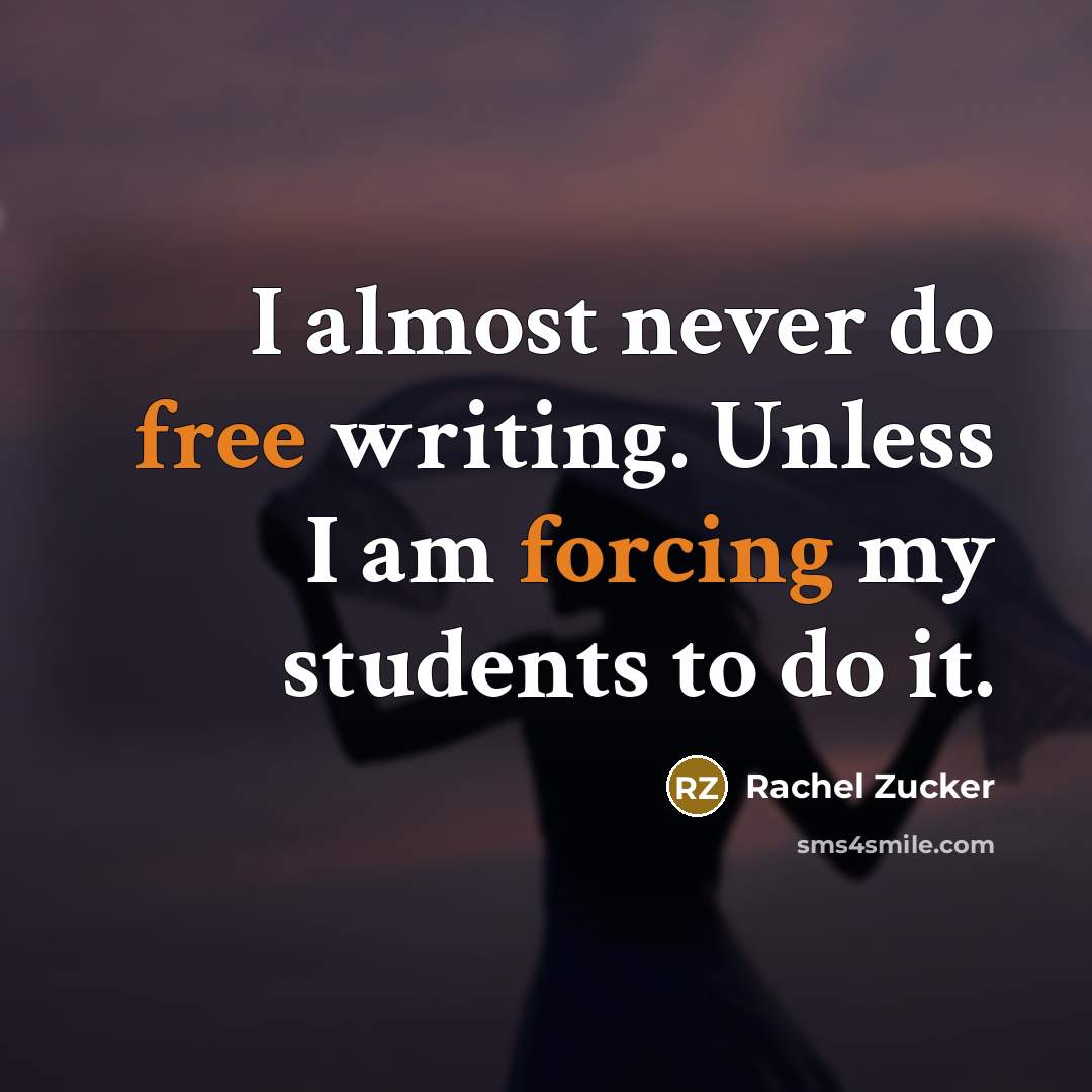 “I almost never do free writing. Unless I am forcing my students to do it.” quote by Rachel Zucker