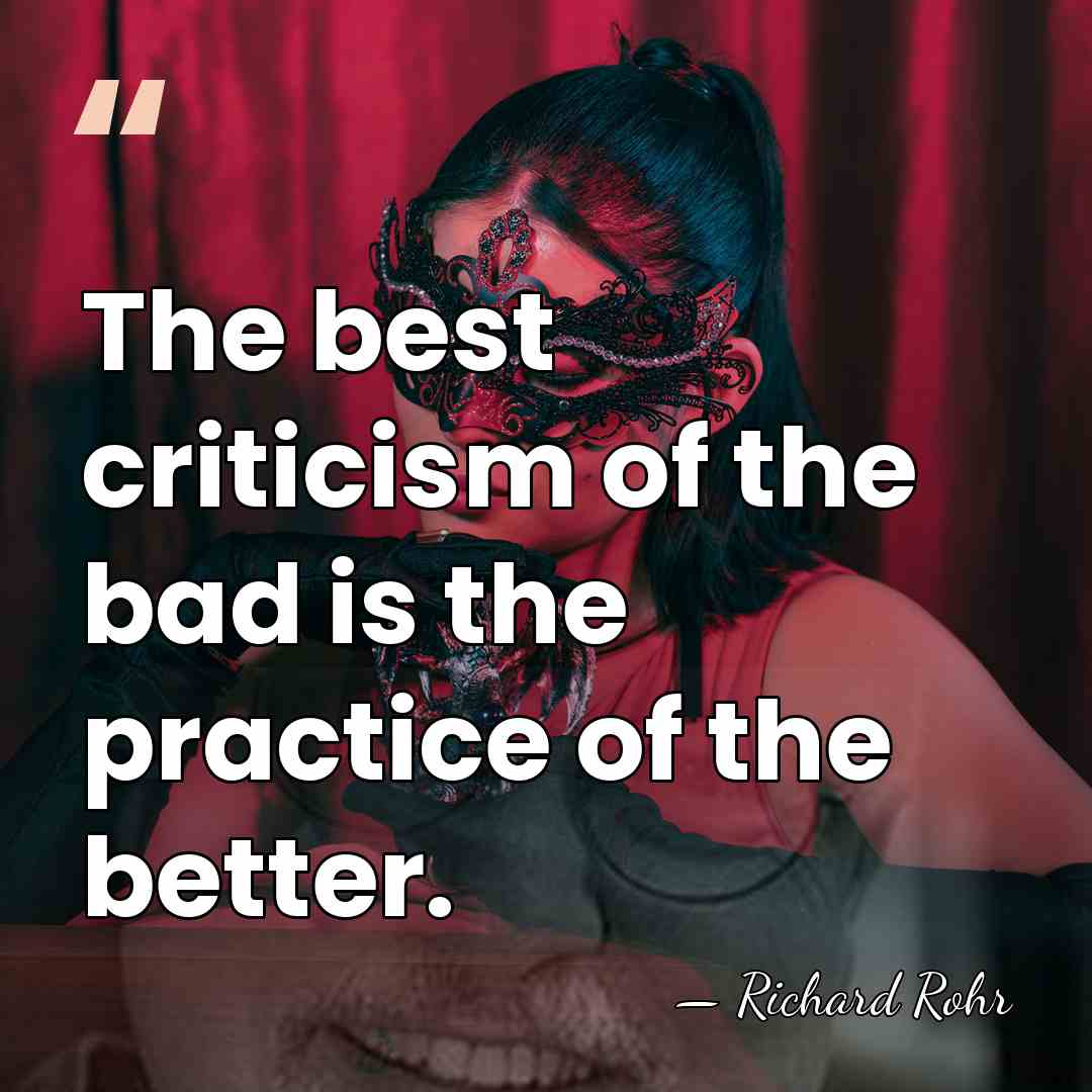 The best criticism of the bad is the practice of the better. - Richard Rohr