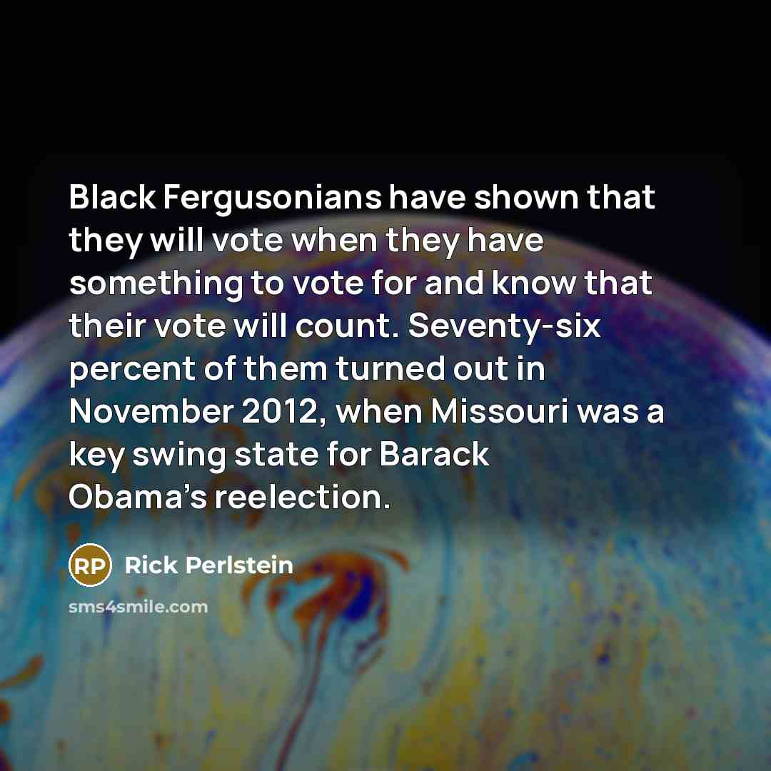 “Black Fergusonians have shown that they will vote when they…” quote by Rick Perlstein