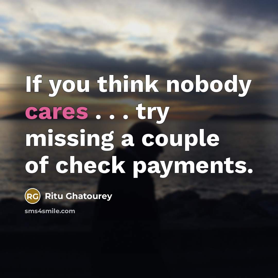 “If you think nobody cares . . . try missing a couple of check payments.” quote by Ritu Ghatourey
