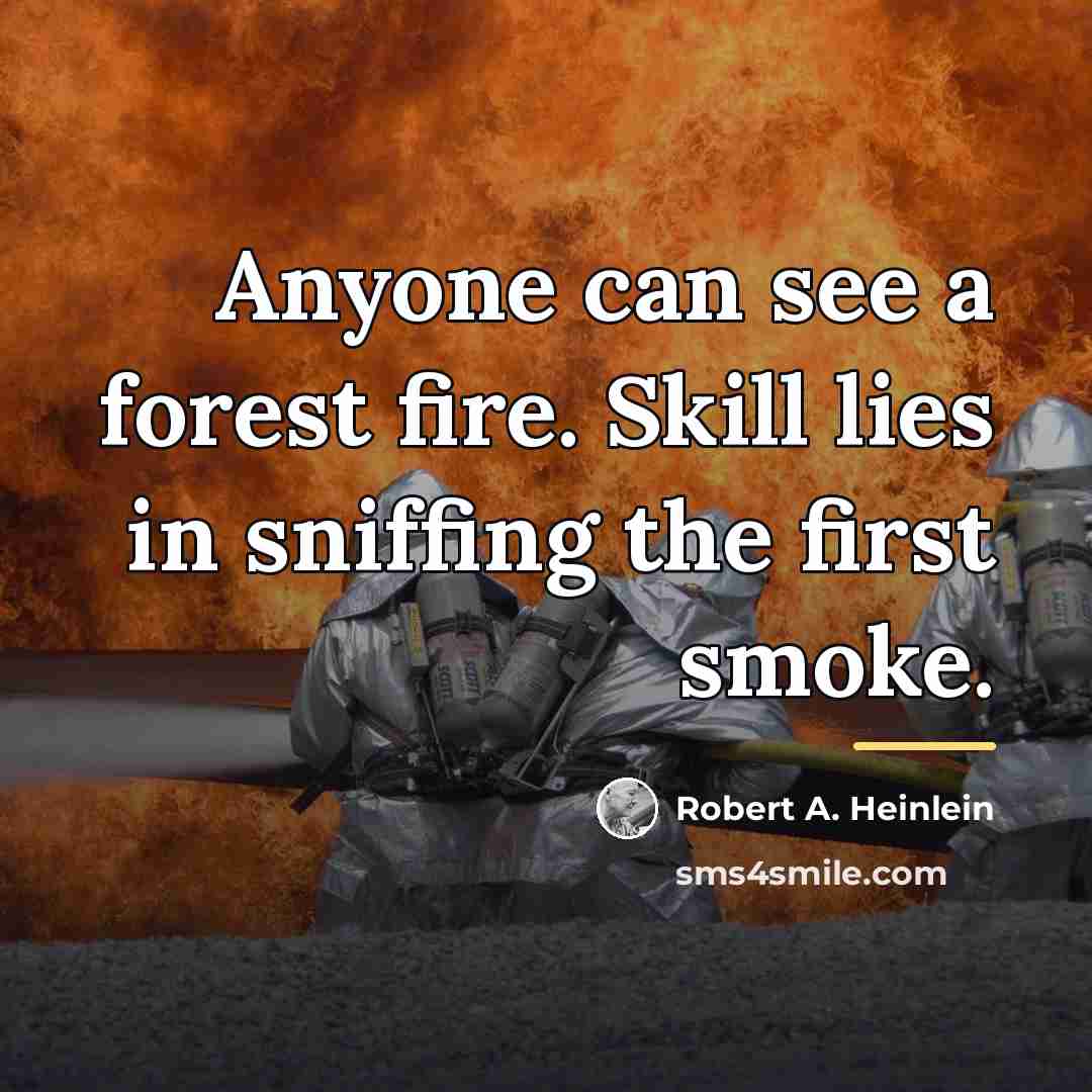 “Anyone can see a forest fire. Skill lies in sniffing…” quote by Robert A. Heinlein