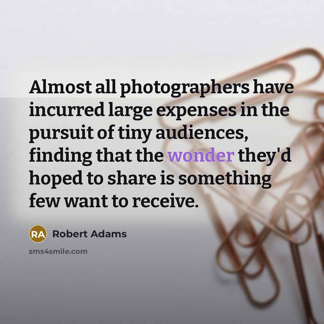 “Almost all photographers have incurred large expenses in the pursuit…” quote by Robert Adams