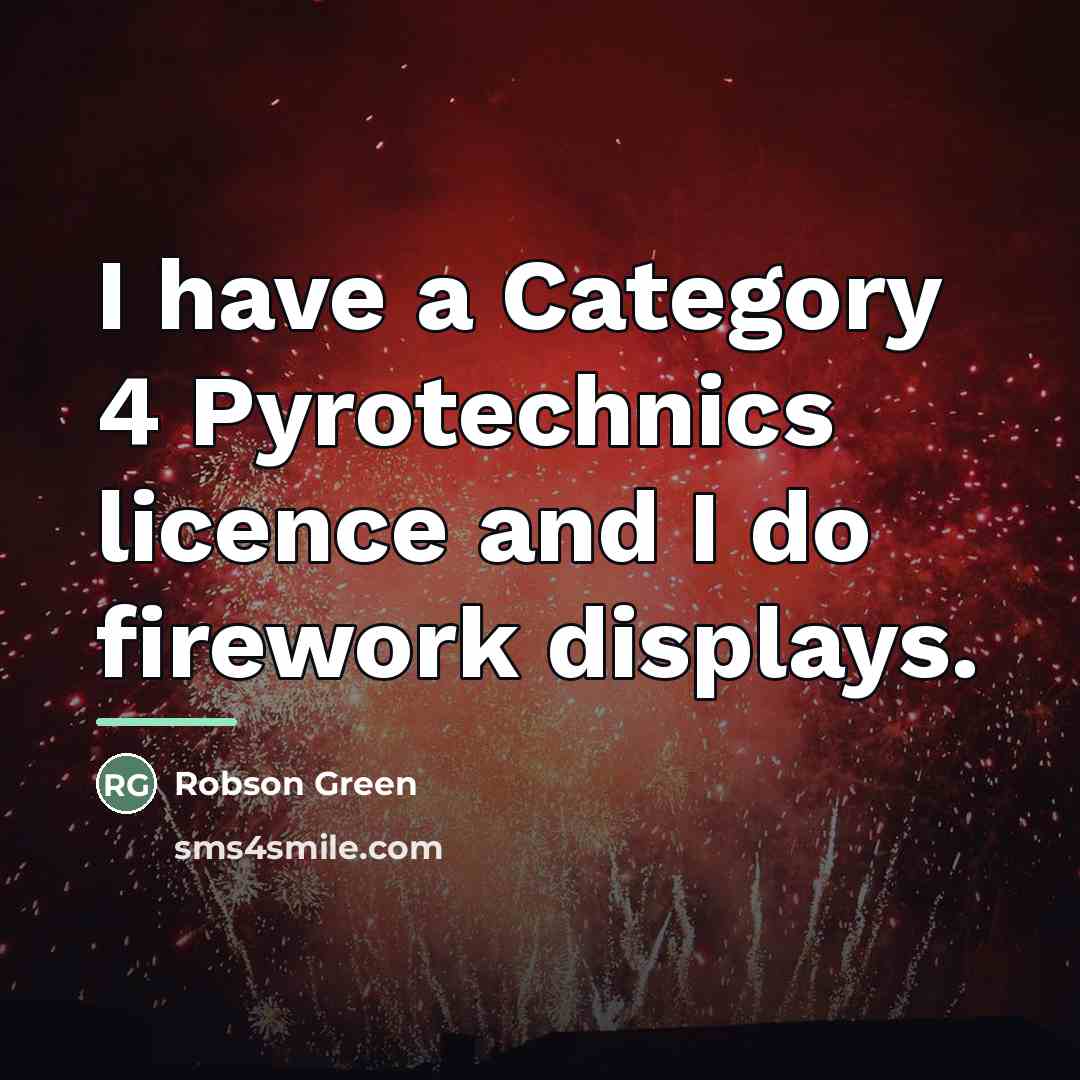 “I have a Category 4 Pyrotechnics licence and I do…” quote by Robson Green