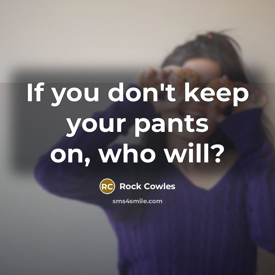 “If you don't keep your pants on, who will?…” quote by Rock Cowles