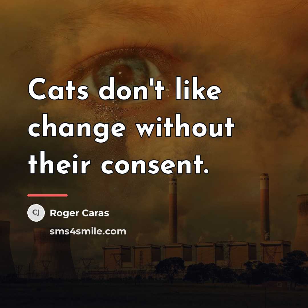 “Cats don't like change without their consent.…” quote by Roger Caras