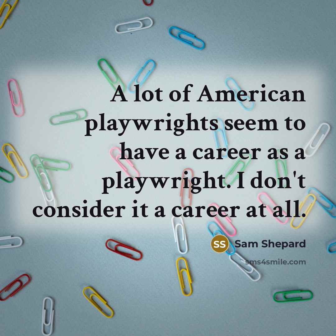 “A lot of American playwrights seem to have a career…” quote by Sam Shepard