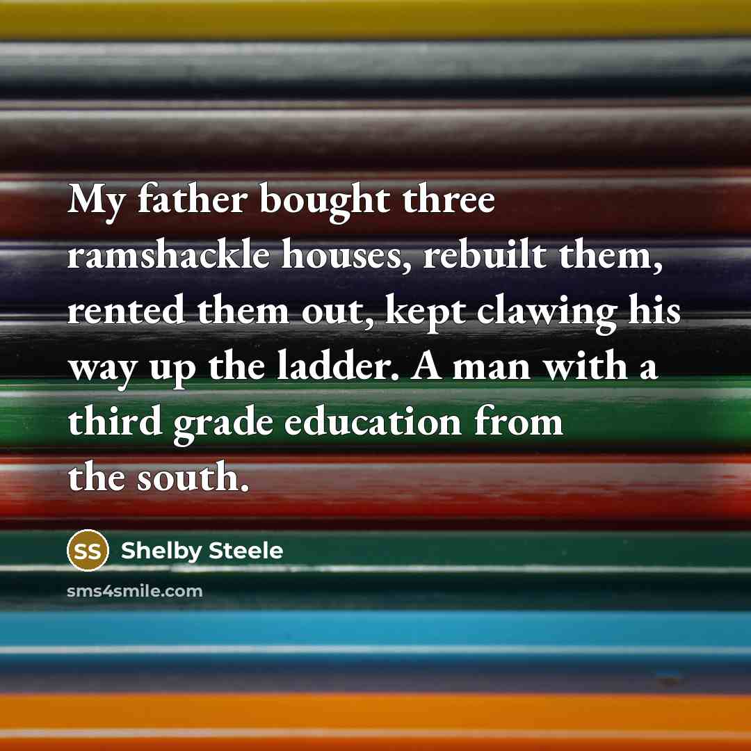 “My father bought three ramshackle houses, rebuilt them, rented them…” quote by Shelby Steele