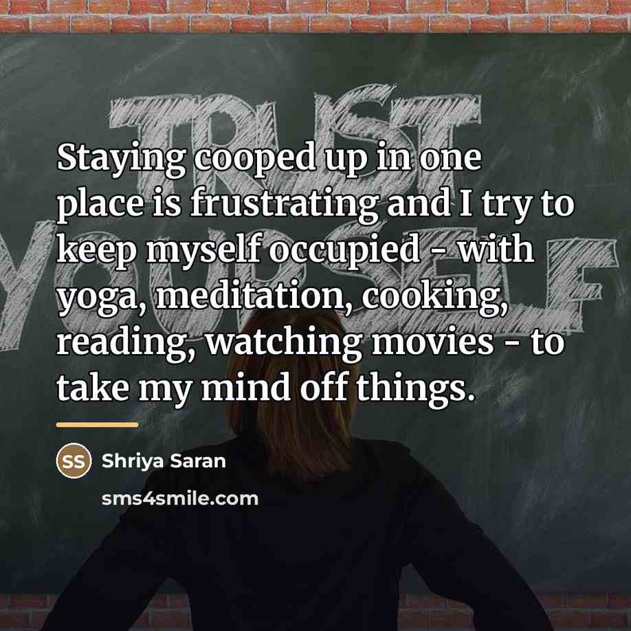 “Staying cooped up in one place is frustrating and I…” quote by Shriya Saran