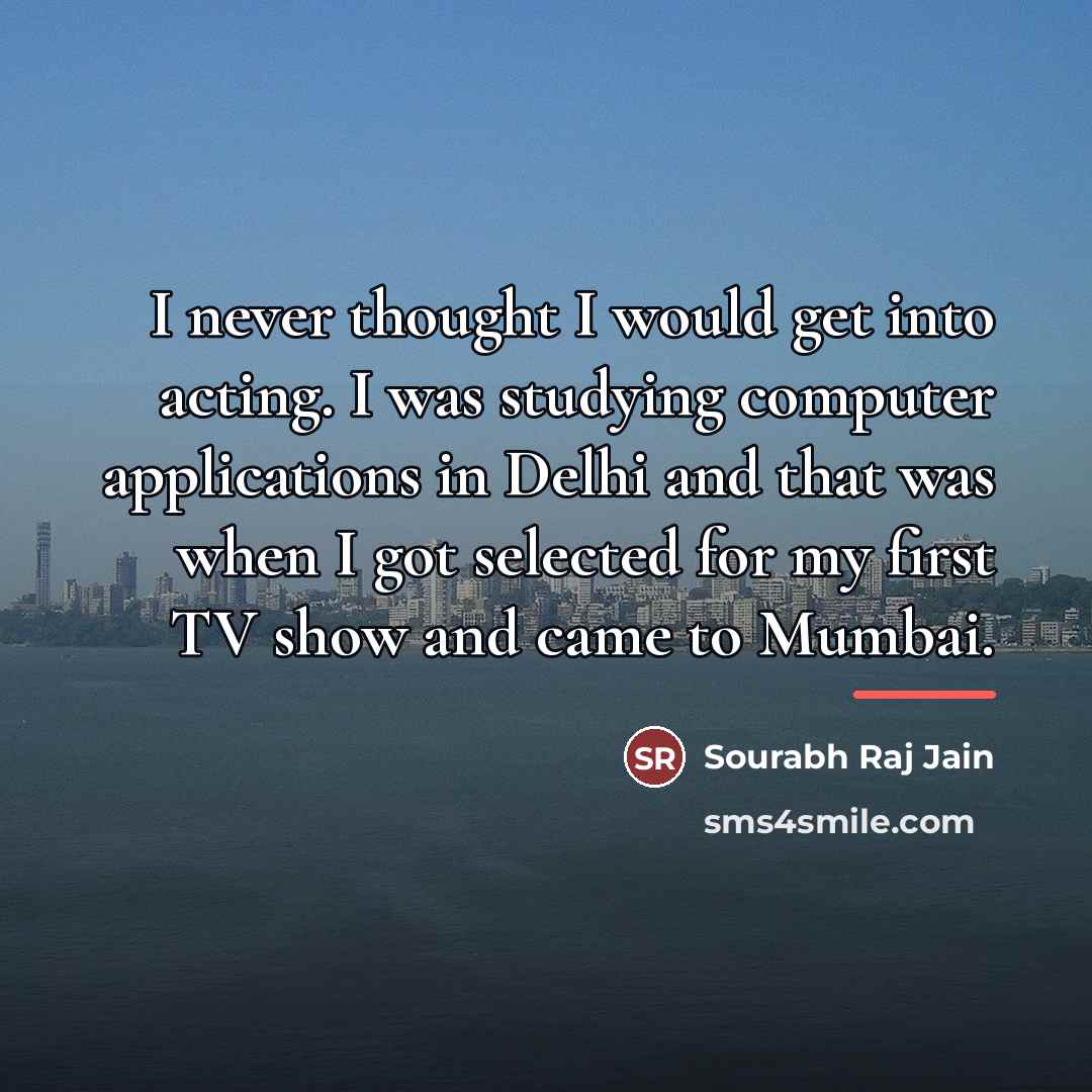 “I never thought I would get into acting. I was…” quote by Sourabh Raj Jain