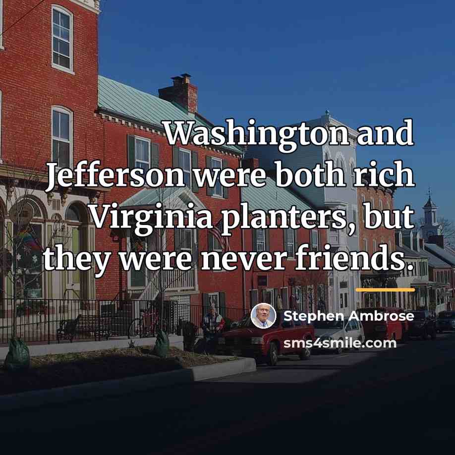 “Washington and Jefferson were both rich Virginia planters, but they…” quote by Stephen Ambrose