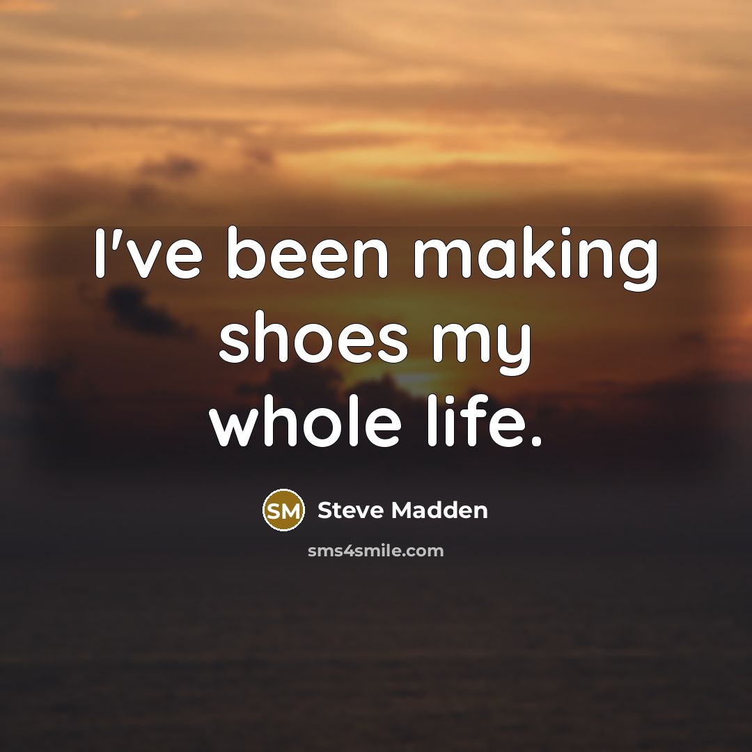 “I've been making shoes my whole life.…” quote by Steve Madden
