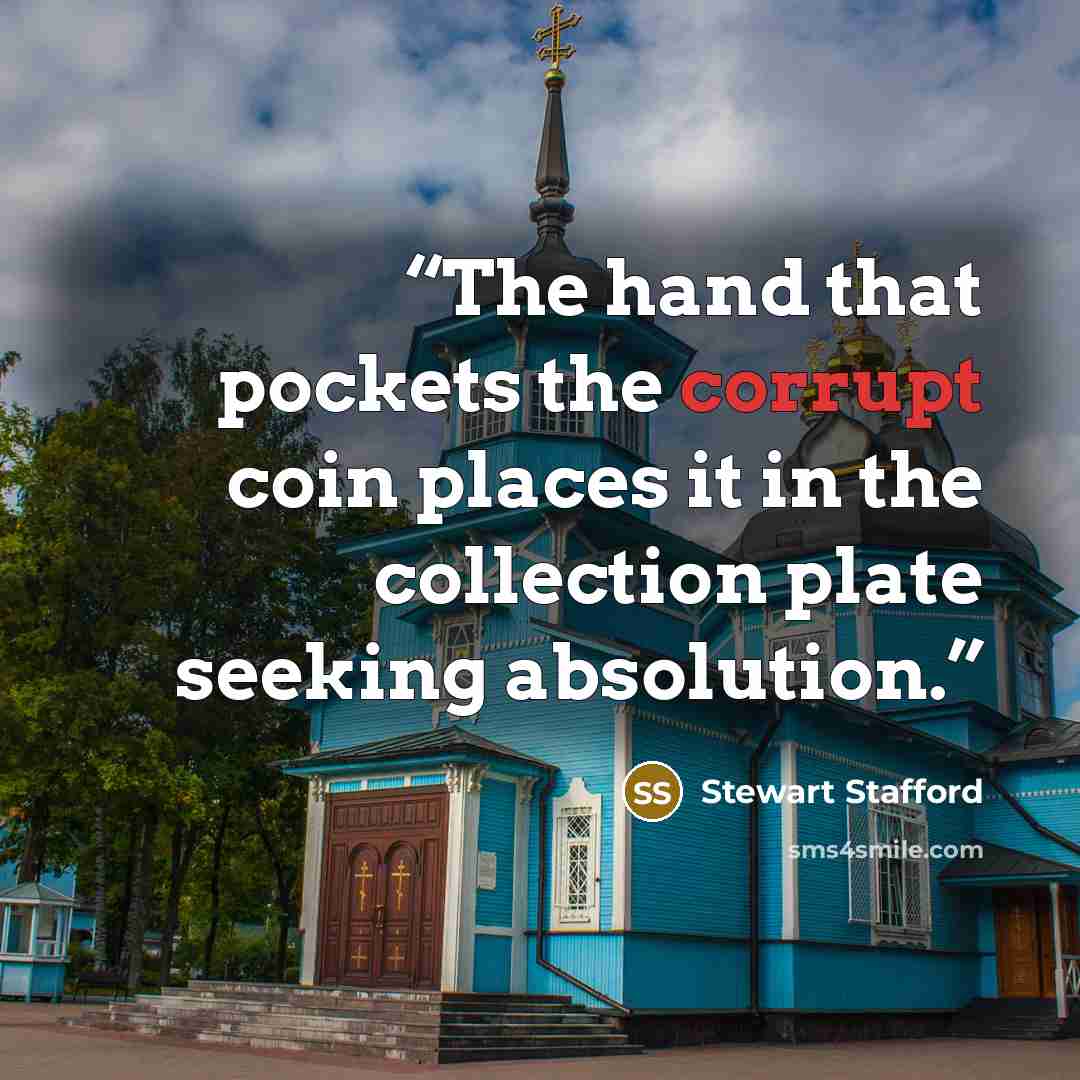 “The hand that pockets the corrupt coin places it in the collection plate seeking absolution.” quote by Stewart Stafford