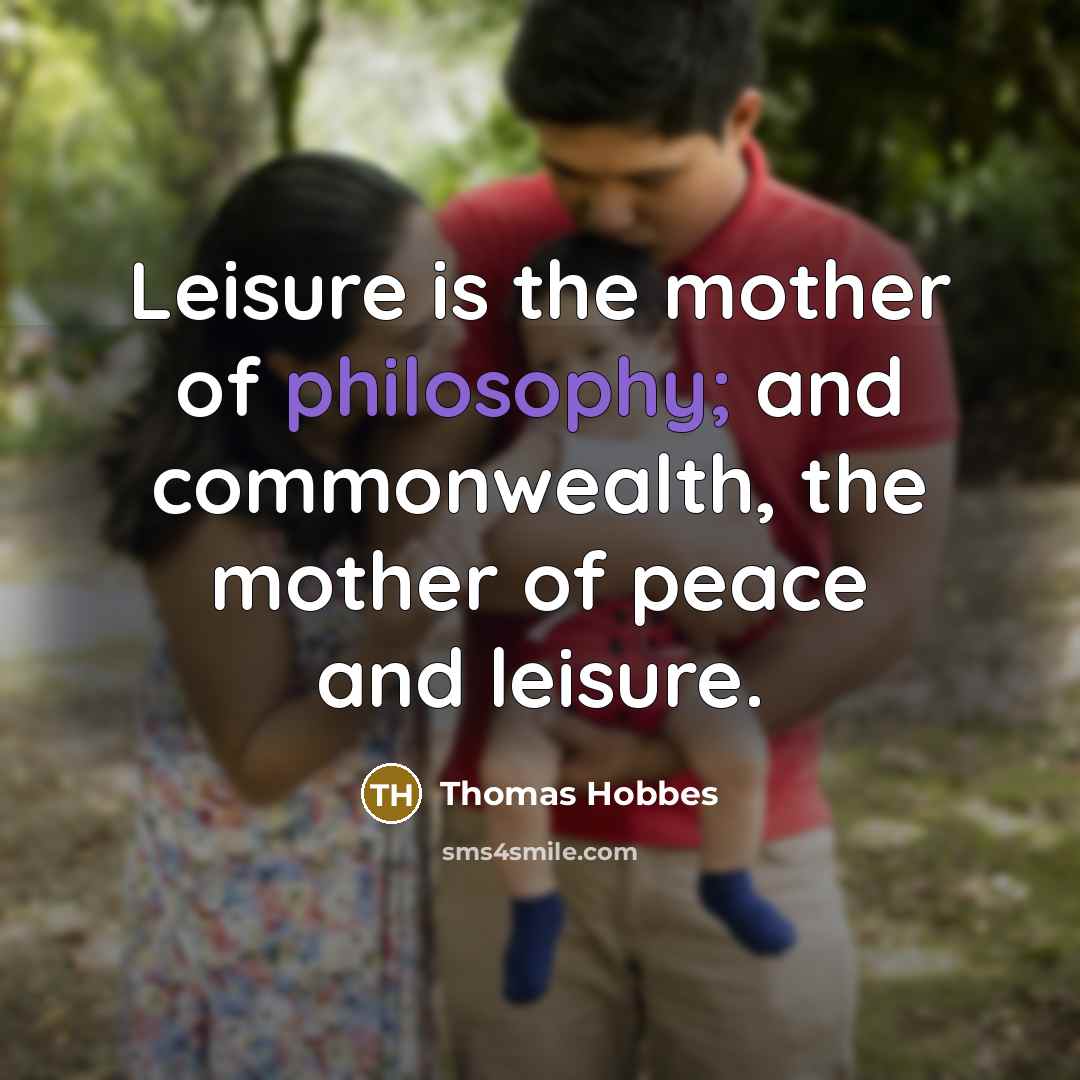 “Leisure is the mother of philosophy; and commonwealth, the mother…” quote by Thomas Hobbes