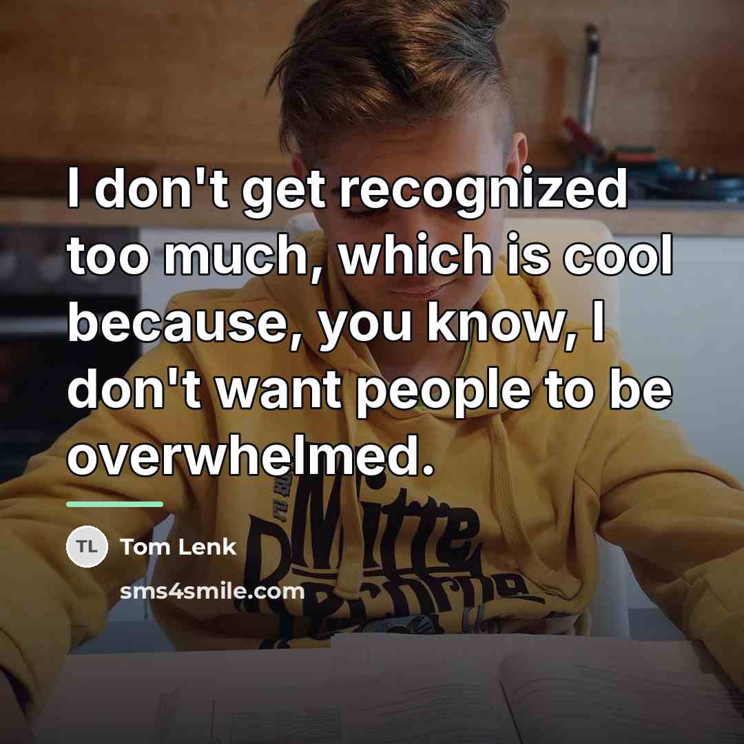 “I don't get recognized too much, which is cool because,…” quote by Tom Lenk
