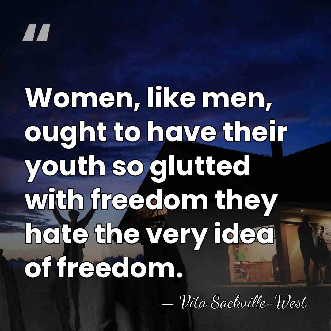 Women, like men, ought to have their youth so glutted with freedom&hellip; - Vita Sackville-West