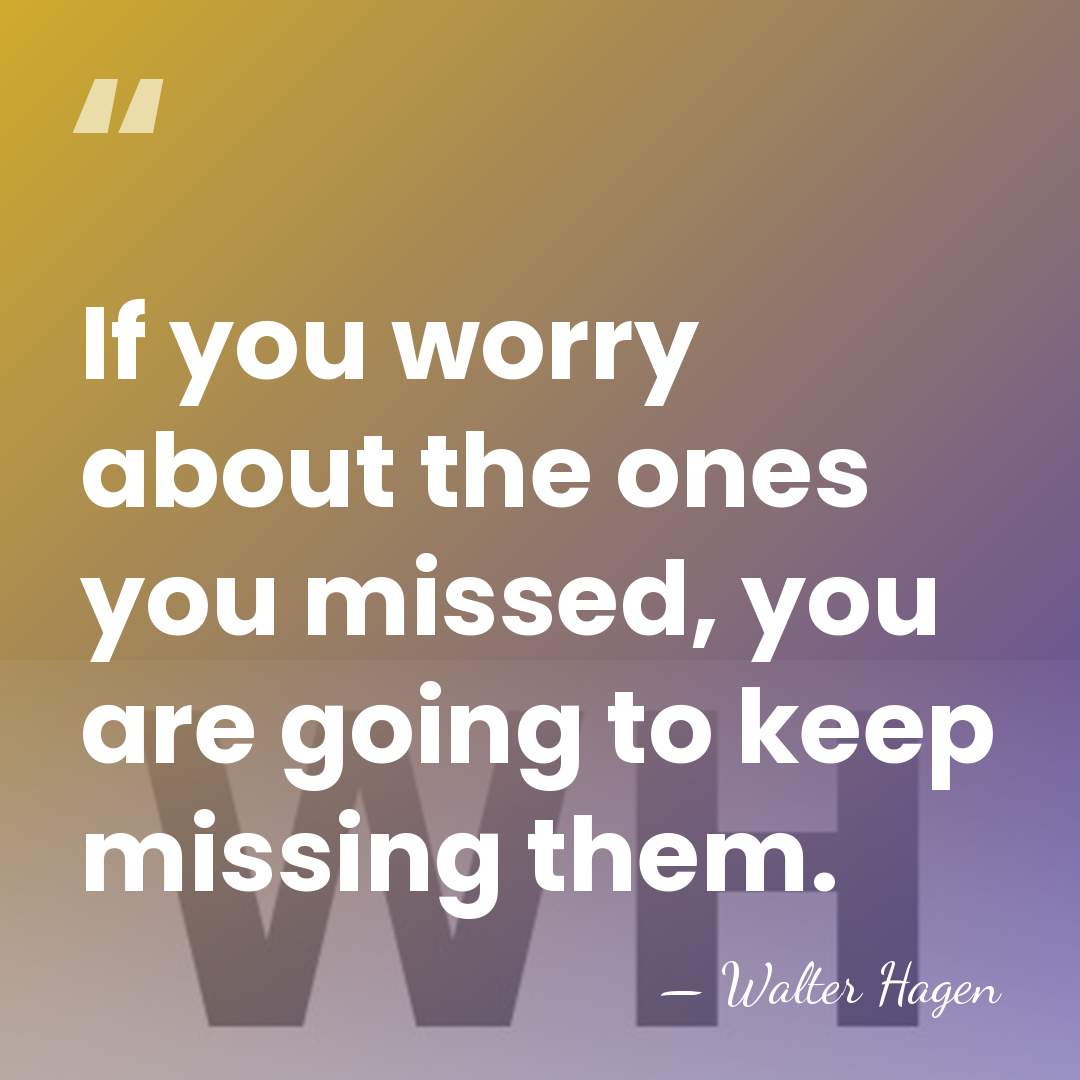 If you worry about the ones you missed, you are going to&hellip; - Walter Hagen