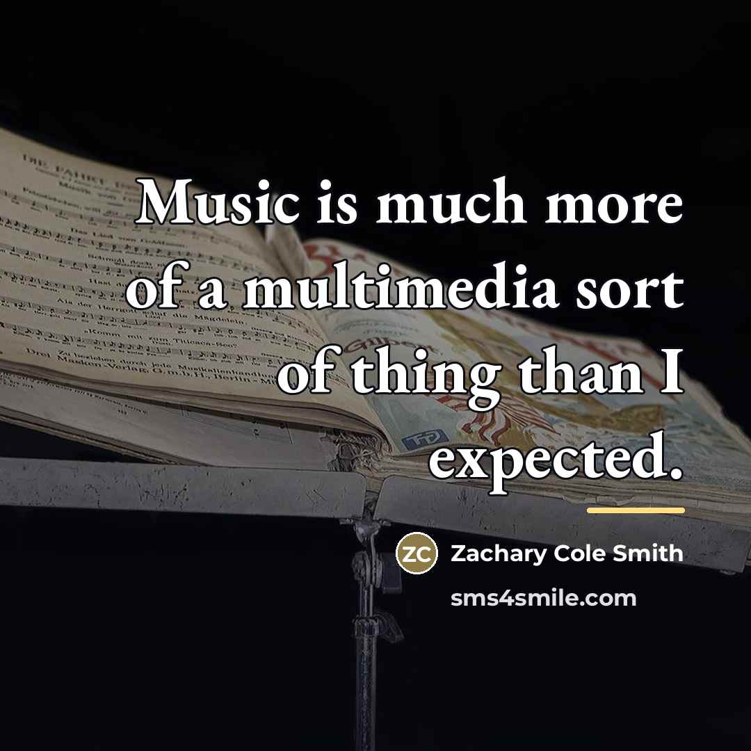 “Music is much more of a multimedia sort of thing…” quote by Zachary Cole Smith