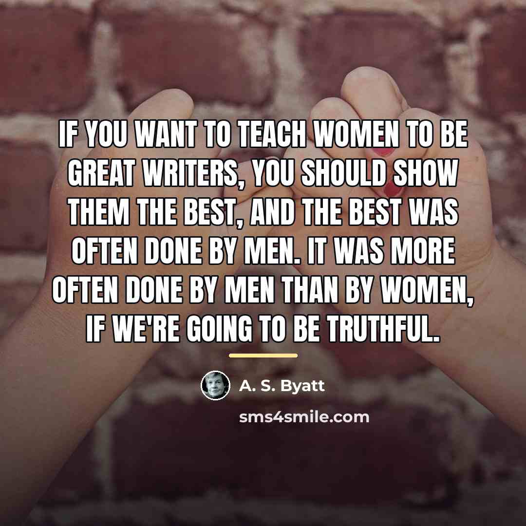 “If you want to teach women to be great writers,…” quote by A. S. Byatt